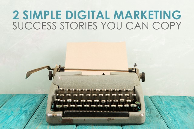 2 Simple Digital Marketing Success Stories You Can Copy